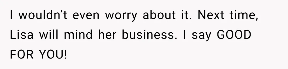 Mom’s Friend Boasts About Having Two Kids At 22, 22-Year-Old Silences Her With One Brutal Truth I wouldn’t even worry about it. Next time, Lisa will mind her business. I say GOOD FOR YOU!
