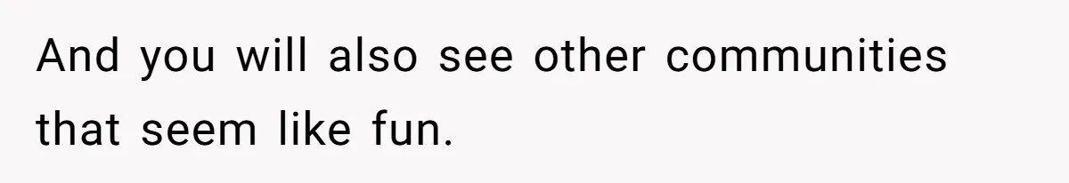 And you will also see other communities that seem like fun.