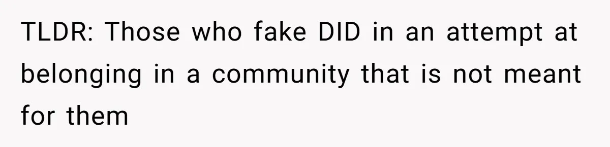 TLDR: Those who fake DID in an attempt at belonging in a community that is not meant for them