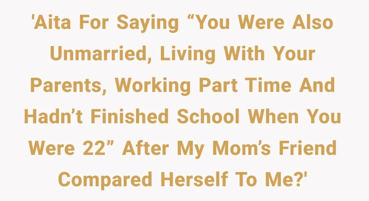 Mom’s Friend Boasts About Having Two Kids At 22, 22-Year-Old Silences Her With One Brutal Truth 'AITA for saying “you were also unmarried, living with your parents, working part time and hadn’t finished school when you were 22” after my mom’s friend compared herself to me?'