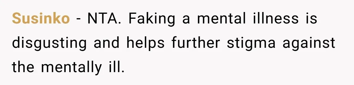 Susinko − NTA. Faking a mental illness is disgusting and helps further stigma against the mentally ill.