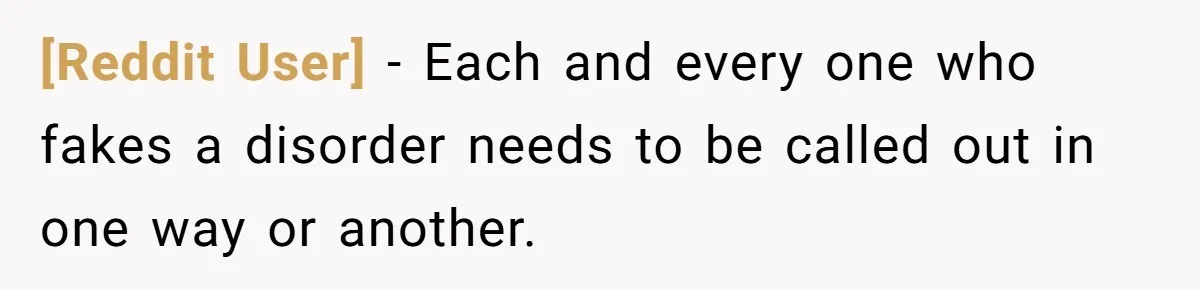 [Reddit User] − Each and every one who fakes a disorder needs to be called out in one way or another.