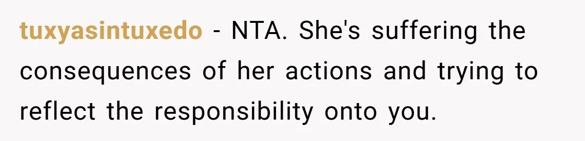 tuxyasintuxedo − NTA. She's suffering the consequences of her actions and trying to reflect the responsibility onto you.