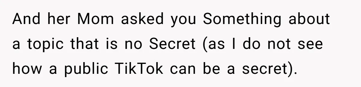 And her Mom asked you Something about a topic that is no Secret (as I do not see how a public TikTok can be a secret).