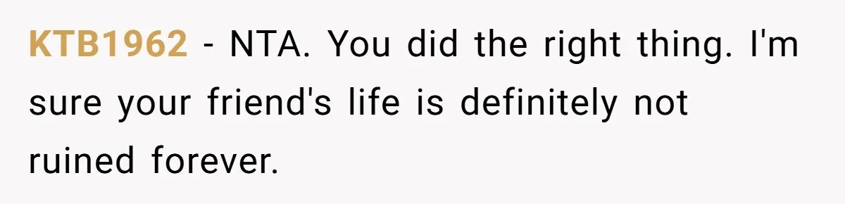 KTB1962 − NTA. You did the right thing. I'm sure your friend's life is definitely not ruined forever.