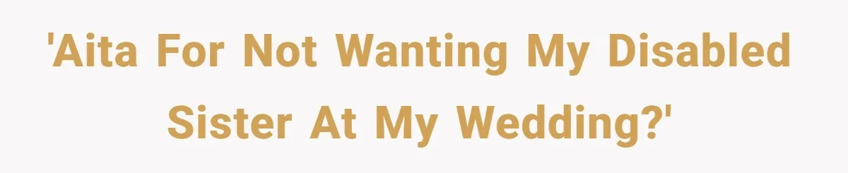 She Asked Her Parents to Keep Her Disabled Sister From Harassing Her Fiancé - Now They’ve Disowned He 'AITA for not wanting my disabled sister at my wedding?'