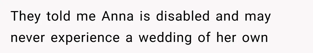She Asked Her Parents to Keep Her Disabled Sister From Harassing Her Fiancé - Now They’ve Disowned He They told me Anna is disabled and may never experience a wedding of her own