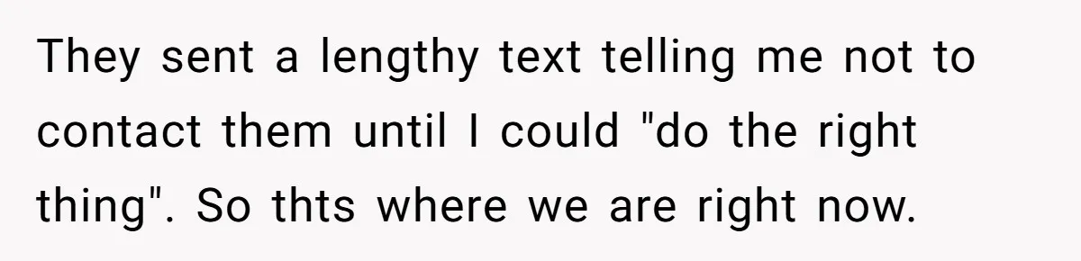 She Asked Her Parents to Keep Her Disabled Sister From Harassing Her Fiancé - Now They’ve Disowned He They sent a lengthy text telling me not to contact them until I could "do the right thing". So thts where we are right now.