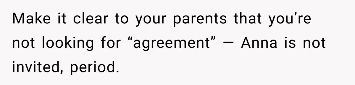 She Asked Her Parents to Keep Her Disabled Sister From Harassing Her Fiancé - Now They’ve Disowned He Make it clear to your parents that you’re not looking for “agreement” — Anna is not invited, period.