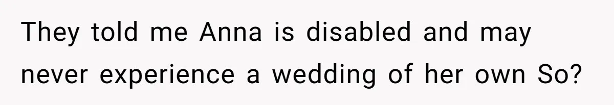 She Asked Her Parents to Keep Her Disabled Sister From Harassing Her Fiancé - Now They’ve Disowned He They told me Anna is disabled and may never experience a wedding of her own So?