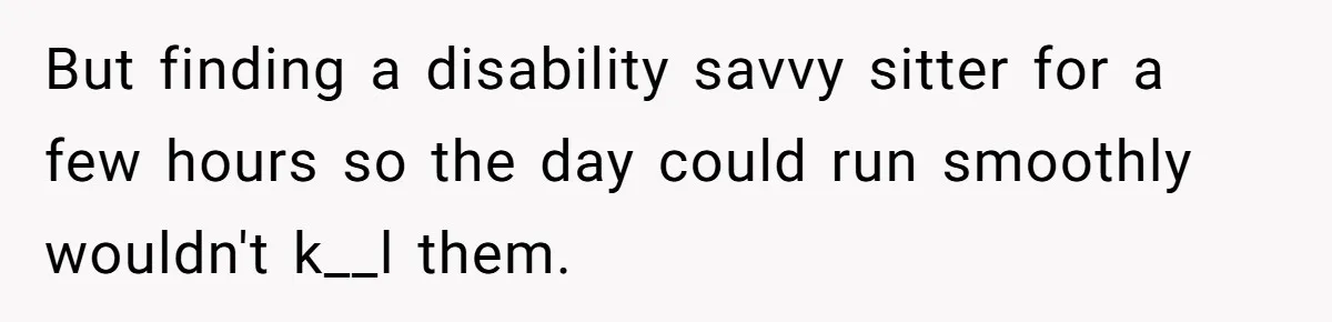 She Asked Her Parents to Keep Her Disabled Sister From Harassing Her Fiancé - Now They’ve Disowned He But finding a disability savvy sitter for a few hours so the day could run smoothly wouldn't k__l them.