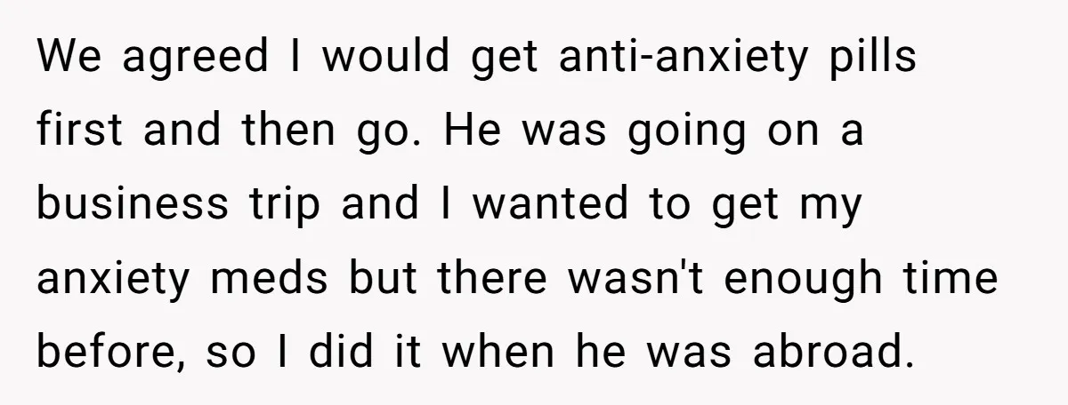 Woman Conquers Dental Fear Alone, Expecting Proud Cheers, Boyfriend’s Shocking Reaction Leaves Her Reeling We agreed I would get anti-anxiety pills first and then go. He was going on a business trip and I wanted to get my anxiety meds but there wasn't enough...