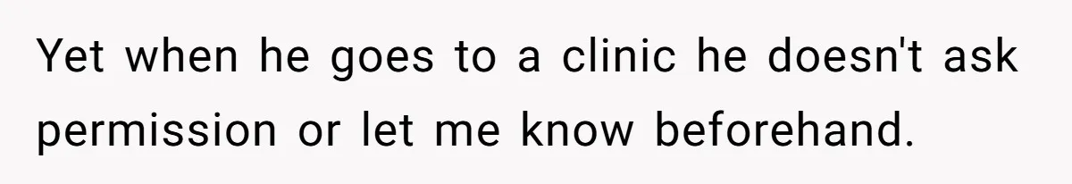 Woman Conquers Dental Fear Alone, Expecting Proud Cheers, Boyfriend’s Shocking Reaction Leaves Her Reeling Yet when he goes to a clinic he doesn't ask permission or let me know beforehand.