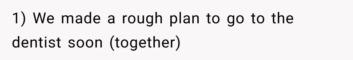 Woman Conquers Dental Fear Alone, Expecting Proud Cheers, Boyfriend’s Shocking Reaction Leaves Her Reeling 1) We made a rough plan to go to the dentist soon (together)