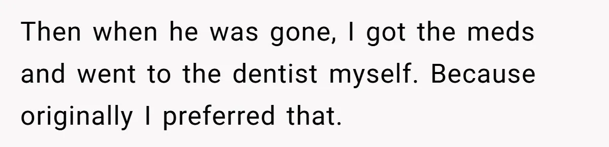 Woman Conquers Dental Fear Alone, Expecting Proud Cheers, Boyfriend’s Shocking Reaction Leaves Her Reeling Then when he was gone, I got the meds and went to the dentist myself. Because originally I preferred that.