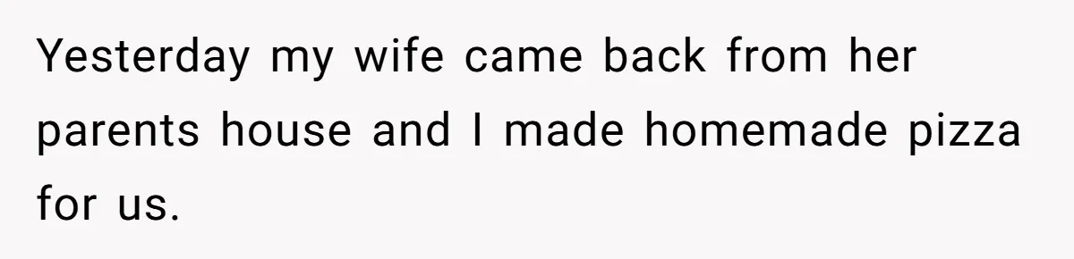 His Wife’s Pregnancy Moods Exploded - He Left After She Cursed Him Out. Now She Says He ‘Abandoned’ Her Yesterday my wife came back from her parents house and I made homemade pizza for us.