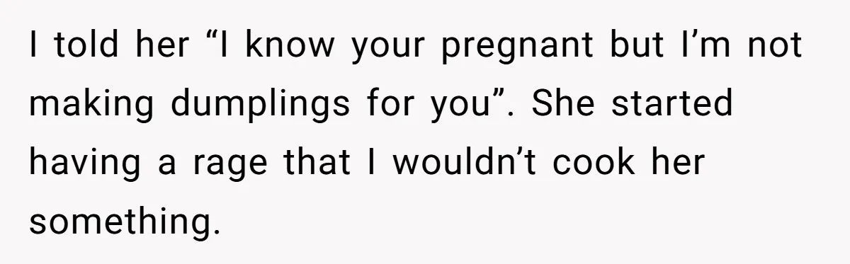 His Wife’s Pregnancy Moods Exploded - He Left After She Cursed Him Out. Now She Says He ‘Abandoned’ Her I told her “I know your pregnant but I’m not making dumplings for you”. She started having a rage that I wouldn’t cook her something.
