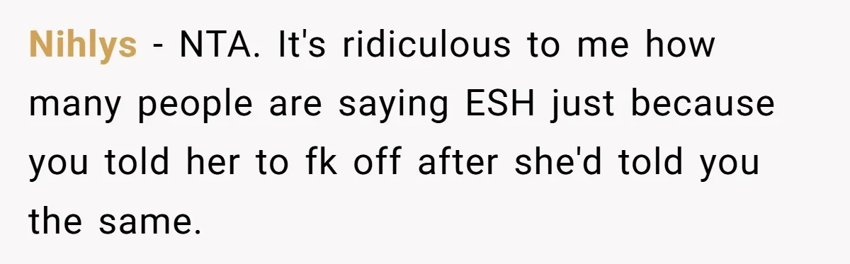 His Wife’s Pregnancy Moods Exploded - He Left After She Cursed Him Out. Now She Says He ‘Abandoned’ Her Nihlys − NTA. It's ridiculous to me how many people are saying ESH just because you told her to fk off after she'd told you the same.