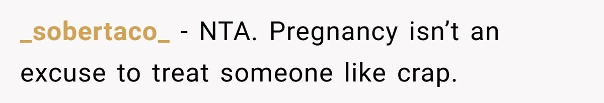 His Wife’s Pregnancy Moods Exploded - He Left After She Cursed Him Out. Now She Says He ‘Abandoned’ Her _sobertaco_ − NTA. Pregnancy isn’t an excuse to treat someone like crap.