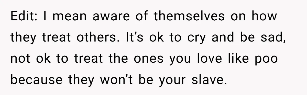 His Wife’s Pregnancy Moods Exploded - He Left After She Cursed Him Out. Now She Says He ‘Abandoned’ Her Edit: I mean aware of themselves on how they treat others. It’s ok to cry and be sad, not ok to treat the ones you love like poo because they...