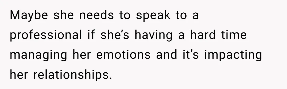 His Wife’s Pregnancy Moods Exploded - He Left After She Cursed Him Out. Now She Says He ‘Abandoned’ Her Maybe she needs to speak to a professional if she’s having a hard time managing her emotions and it’s impacting her relationships.