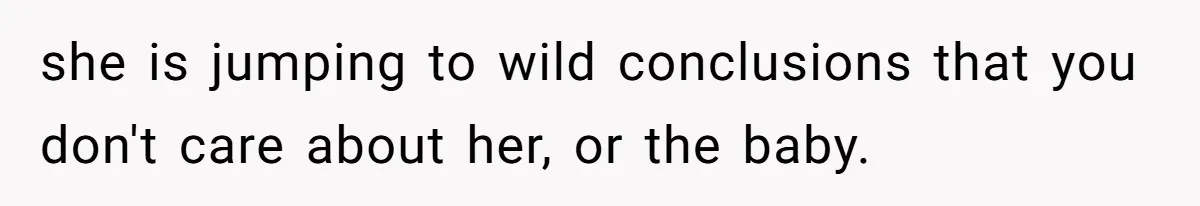 His Wife’s Pregnancy Moods Exploded - He Left After She Cursed Him Out. Now She Says He ‘Abandoned’ Her she is jumping to wild conclusions that you don't care about her, or the baby.