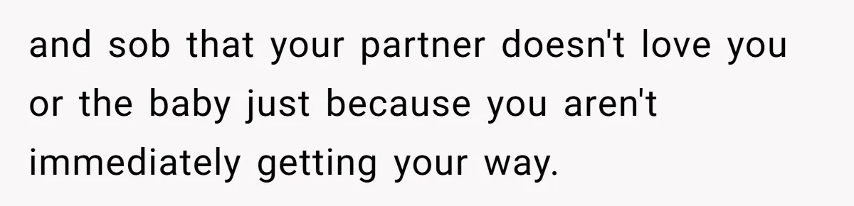 His Wife’s Pregnancy Moods Exploded - He Left After She Cursed Him Out. Now She Says He ‘Abandoned’ Her and sob that your partner doesn't love you or the baby just because you aren't immediately getting your way.