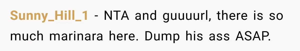 Woman Conquers Dental Fear Alone, Expecting Proud Cheers, Boyfriend’s Shocking Reaction Leaves Her Reeling Sunny_Hill_1 − NTA and guuuurl, there is so much marinara here. Dump his ass ASAP.