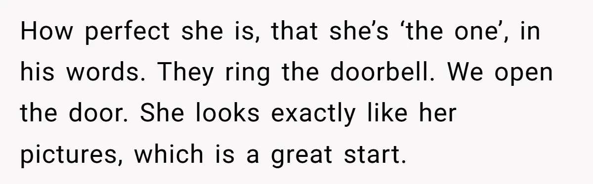 She Met Her Son’s Girlfriend for the First Time… and the Girlfriend Opened With a Shocking Joke. She Kicked Her Out How perfect she is, that she’s ‘the one’, in his words. They ring the doorbell. We open the door. She looks exactly like her pictures, which is a great start.
