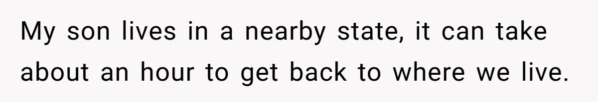 She Met Her Son’s Girlfriend for the First Time… and the Girlfriend Opened With a Shocking Joke. She Kicked Her Out My son lives in a nearby state, it can take about an hour to get back to where we live.