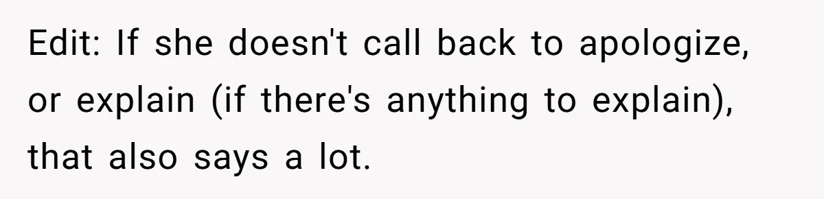 She Met Her Son’s Girlfriend for the First Time… and the Girlfriend Opened With a Shocking Joke. She Kicked Her Out Edit: If she doesn't call back to apologize, or explain (if there's anything to explain), that also says a lot.
