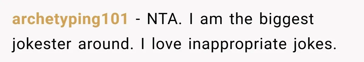 She Met Her Son’s Girlfriend for the First Time… and the Girlfriend Opened With a Shocking Joke. She Kicked Her Out archetyping101 − NTA. I am the biggest jokester around. I love inappropriate jokes.