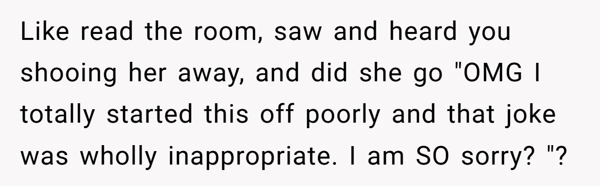 She Met Her Son’s Girlfriend for the First Time… and the Girlfriend Opened With a Shocking Joke. She Kicked Her Out Like read the room, saw and heard you shooing her away, and did she go "OMG I totally started this off poorly and that joke was wholly inappropriate. I am...