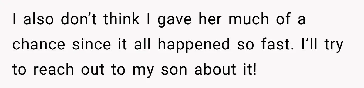 She Met Her Son’s Girlfriend for the First Time… and the Girlfriend Opened With a Shocking Joke. She Kicked Her Out I also don’t think I gave her much of a chance since it all happened so fast. I’ll try to reach out to my son about it!