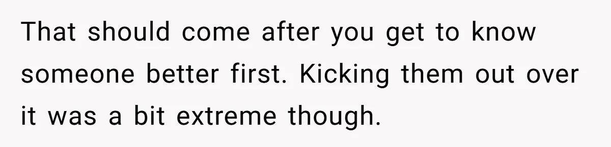 She Met Her Son’s Girlfriend for the First Time… and the Girlfriend Opened With a Shocking Joke. She Kicked Her Out That should come after you get to know someone better first. Kicking them out over it was a bit extreme though.