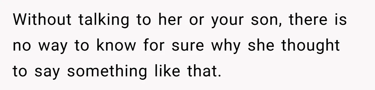 She Met Her Son’s Girlfriend for the First Time… and the Girlfriend Opened With a Shocking Joke. She Kicked Her Out Without talking to her or your son, there is no way to know for sure why she thought to say something like that.