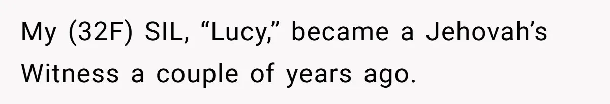 Woman Calls Out Sister-In-Law For Pretending Her Son’s ‘I Love You’ Party Isn’t A Birthday Celebration My (32F) SIL, “Lucy,” became a Jehovah’s Witness a couple of years ago.