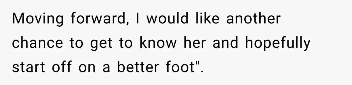 She Met Her Son’s Girlfriend for the First Time… and the Girlfriend Opened With a Shocking Joke. She Kicked Her Out Moving forward, I would like another chance to get to know her and hopefully start off on a better foot".