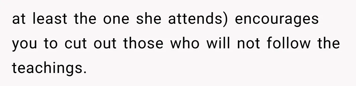 Woman Calls Out Sister-In-Law For Pretending Her Son’s ‘I Love You’ Party Isn’t A Birthday Celebration at least the one she attends) encourages you to cut out those who will not follow the teachings.
