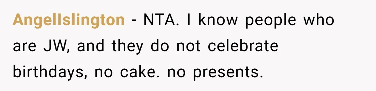 Woman Calls Out Sister-In-Law For Pretending Her Son’s ‘I Love You’ Party Isn’t A Birthday Celebration AngelIslington − NTA. I know people who are JW, and they do not celebrate birthdays, no cake. no presents.