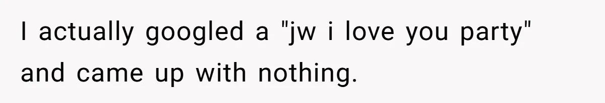 Woman Calls Out Sister-In-Law For Pretending Her Son’s ‘I Love You’ Party Isn’t A Birthday Celebration I actually googled a "jw i love you party" and came up with nothing.