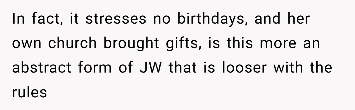 Woman Calls Out Sister-In-Law For Pretending Her Son’s ‘I Love You’ Party Isn’t A Birthday Celebration In fact, it stresses no birthdays, and her own church brought gifts, is this more an abstract form of JW that is looser with the rules