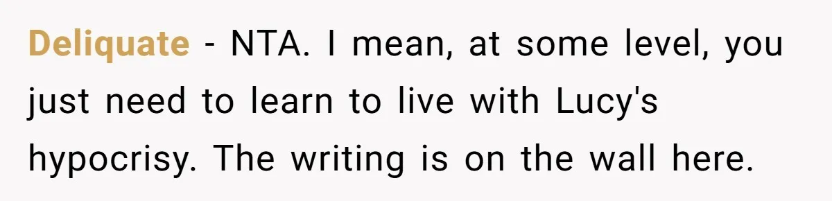 Woman Calls Out Sister-In-Law For Pretending Her Son’s ‘I Love You’ Party Isn’t A Birthday Celebration Deliquate − NTA. I mean, at some level, you just need to learn to live with Lucy's hypocrisy. The writing is on the wall here.