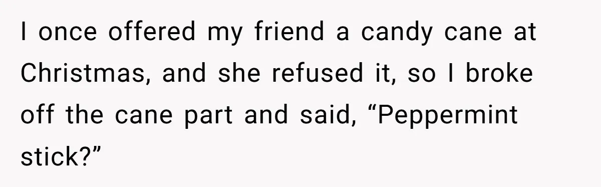 Woman Calls Out Sister-In-Law For Pretending Her Son’s ‘I Love You’ Party Isn’t A Birthday Celebration I once offered my friend a candy cane at Christmas, and she refused it, so I broke off the cane part and said, “Peppermint stick?”