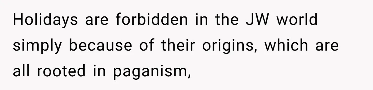 Woman Calls Out Sister-In-Law For Pretending Her Son’s ‘I Love You’ Party Isn’t A Birthday Celebration Holidays are forbidden in the JW world simply because of their origins, which are all rooted in paganism,