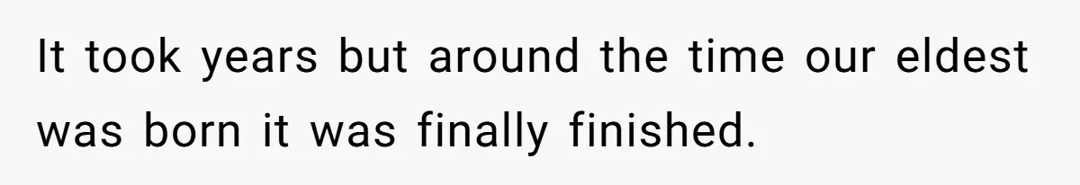 Uncle Refuses To Vacate Family Castle And Master Bedroom For Niece's Dream Destination Wedding It took years but around the time our eldest was born it was finally finished.