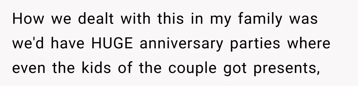 Woman Calls Out Sister-In-Law For Pretending Her Son’s ‘I Love You’ Party Isn’t A Birthday Celebration How we dealt with this in my family was we'd have HUGE anniversary parties where even the kids of the couple got presents,