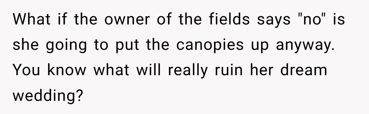 Uncle Refuses To Vacate Family Castle And Master Bedroom For Niece's Dream Destination Wedding What if the owner of the fields says "no" is she going to put the canopies up anyway. You know what will really ruin her dream wedding?