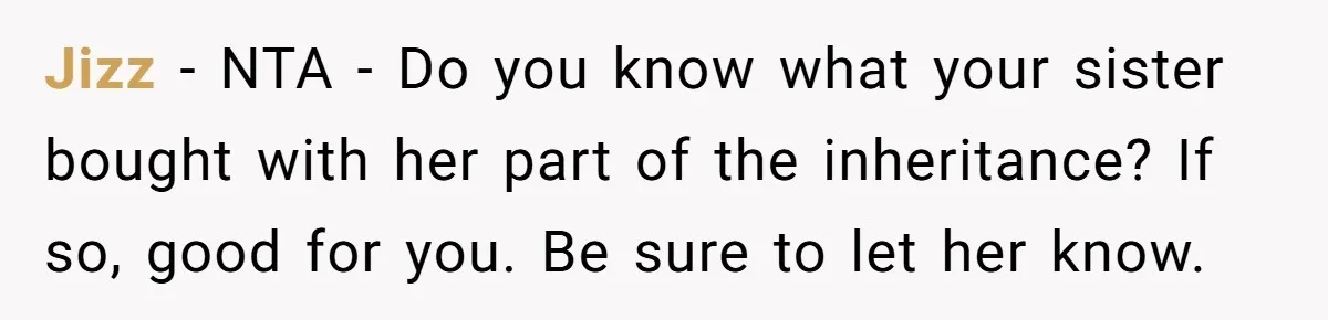 Uncle Refuses To Vacate Family Castle And Master Bedroom For Niece's Dream Destination Wedding Jizz − NTA - Do you know what your sister bought with her part of the inheritance? If so, good for you. Be sure to let her know.