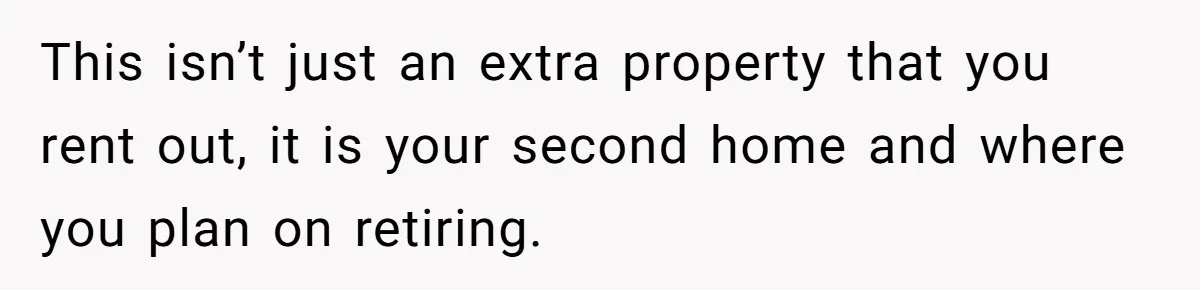 Uncle Refuses To Vacate Family Castle And Master Bedroom For Niece's Dream Destination Wedding This isn’t just an extra property that you rent out, it is your second home and where you plan on retiring.